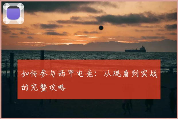 如何参与西甲电竞:从观看到实战的完整攻略