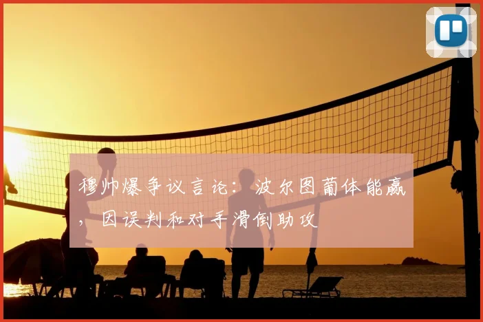 穆帅爆争议言论:波尔图葡体能赢,因误判和对手滑倒助攻