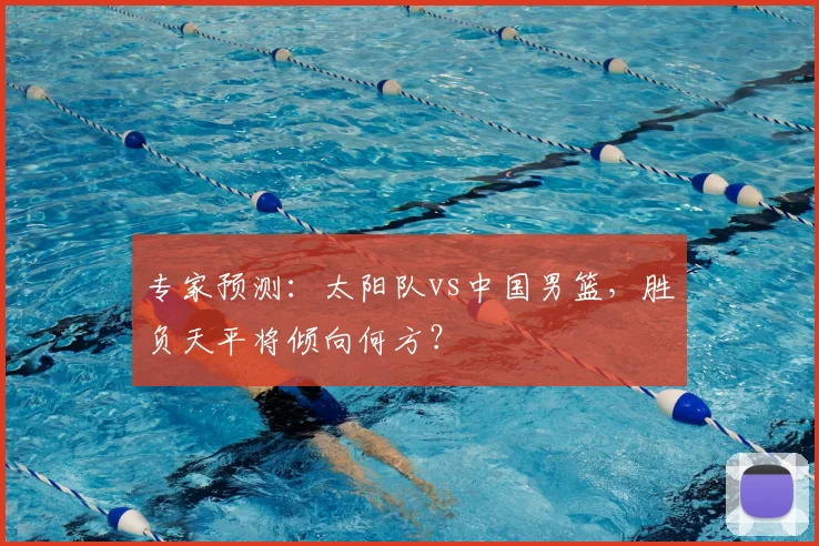 专家预测:太阳队vs中国男篮,胜负天平将倾向何方?