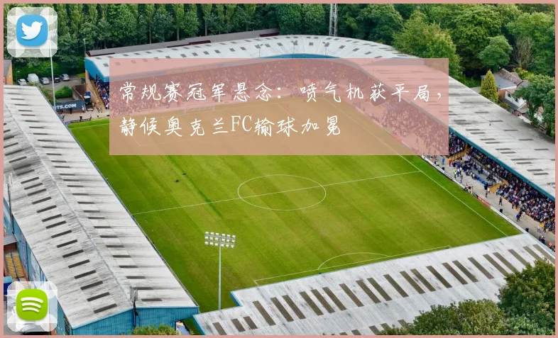 常规赛冠军悬念:喷气机获平局,静候奥克兰FC输球加冕