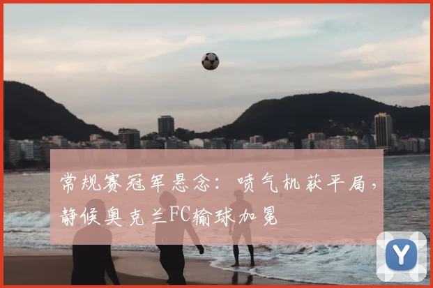 常规赛冠军悬念:喷气机获平局,静候奥克兰FC输球加冕